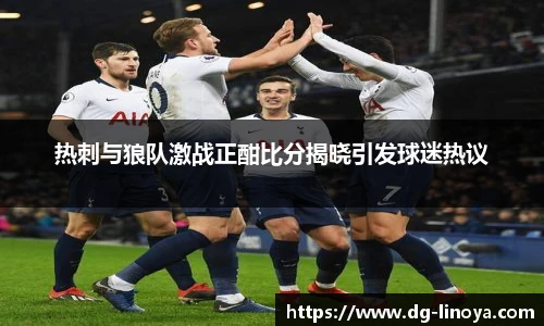 热刺与狼队激战正酣比分揭晓引发球迷热议