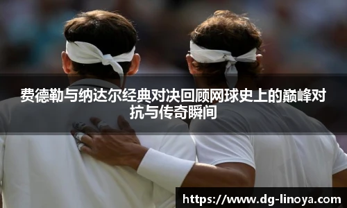 费德勒与纳达尔经典对决回顾网球史上的巅峰对抗与传奇瞬间