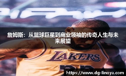 詹姆斯:从篮球巨星到商业领袖的传奇人生与未来展望
